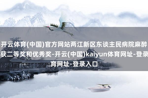 开云体育(中国)官方网站两江新区东谈主民病院麻醉科荣获二等奖和优秀奖-开云(中国)kaiyun体育网址-登录入口