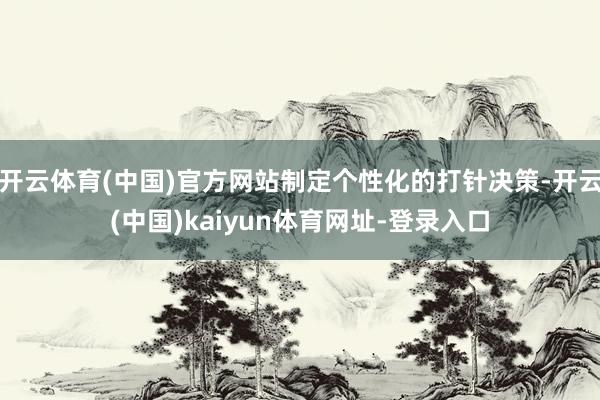 开云体育(中国)官方网站制定个性化的打针决策-开云(中国)kaiyun体育网址-登录入口