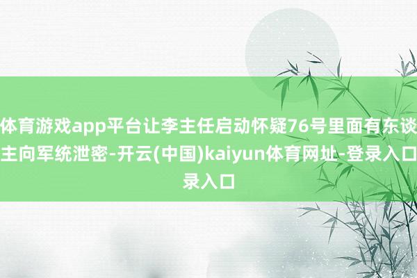 体育游戏app平台让李主任启动怀疑76号里面有东谈主向军统泄密-开云(中国)kaiyun体育网址-登录入口