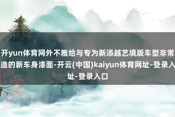 开yun体育网外不雅给与专为新添越艺境版车型非常打造的新车身漆面-开云(中国)kaiyun体育网址-登录入口