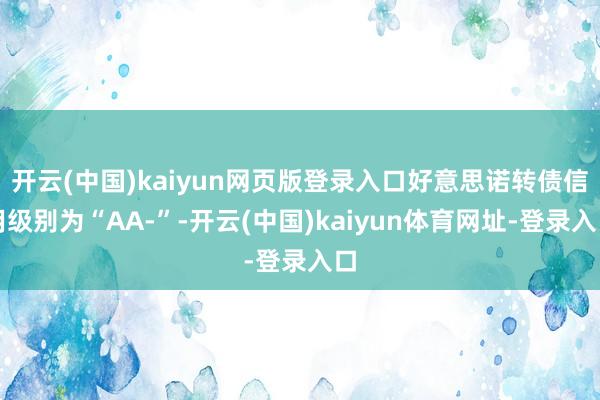 开云(中国)kaiyun网页版登录入口好意思诺转债信用级别为“AA-”-开云(中国)kaiyun体育网址-登录入口