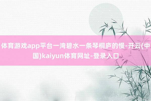 体育游戏app平台一湾碧水一条琴桐庐的慢-开云(中国)kaiyun体育网址-登录入口