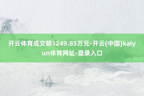 开云体育成交额1249.85万元-开云(中国)kaiyun体育网址-登录入口