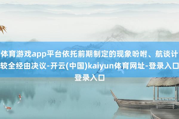 体育游戏app平台依托前期制定的现象吩咐、航谈计较全经由决议-开云(中国)kaiyun体育网址-登录入口