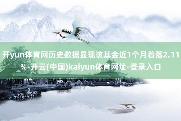 开yun体育网历史数据显现该基金近1个月着落2.11%-开云(中国)kaiyun体育网址-登录入口