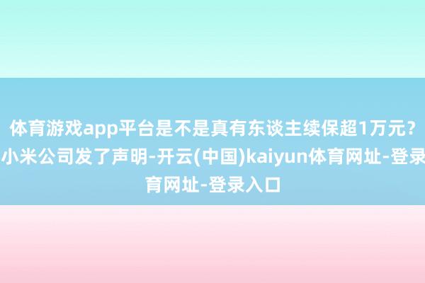 体育游戏app平台是不是真有东谈主续保超1万元？固然小米公司发了声明-开云(中国)kaiyun体育网址-登录入口
