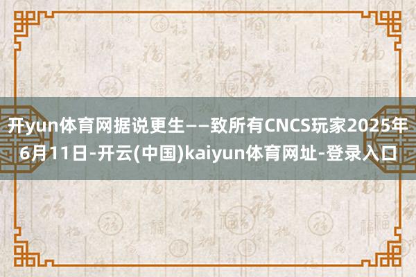 开yun体育网据说更生——致所有CNCS玩家2025年6月11日-开云(中国)kaiyun体育网址-登录入口