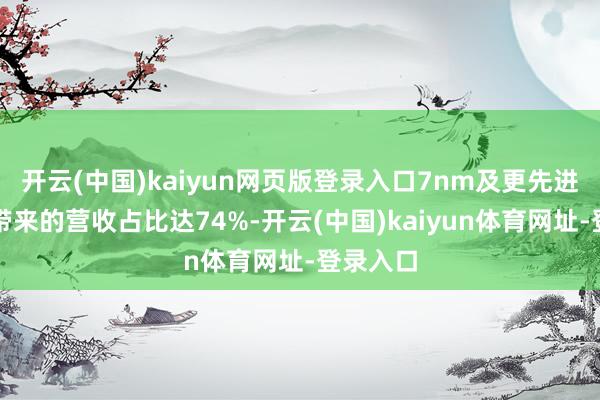 开云(中国)kaiyun网页版登录入口7nm及更先进制程所带来的营收占比达74%-开云(中国)kaiyun体育网址-登录入口