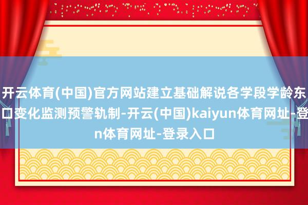 开云体育(中国)官方网站建立基础解说各学段学龄东说念主口变化监测预警轨制-开云(中国)kaiyun体育网址-登录入口