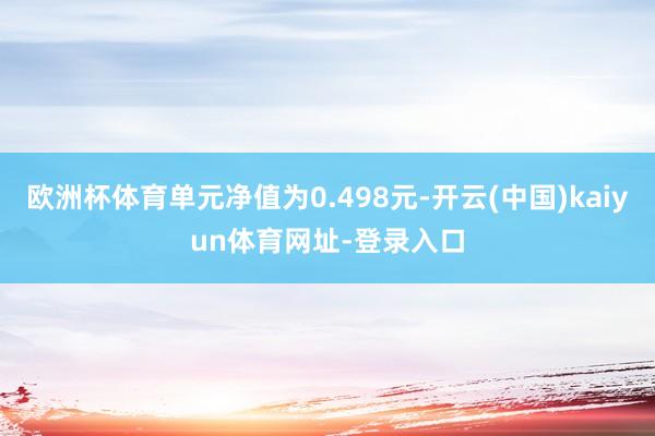 欧洲杯体育单元净值为0.498元-开云(中国)kaiyun体育网址-登录入口