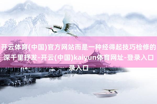 开云体育(中国)官方网站而是一种经得起技巧检修的深千里抒发-开云(中国)kaiyun体育网址-登录入口