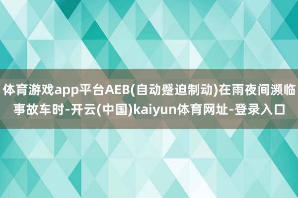 体育游戏app平台AEB(自动蹙迫制动)在雨夜间濒临事故车时-开云(中国)kaiyun体育网址-登录入口