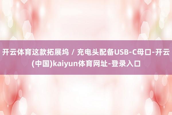 开云体育这款拓展坞 / 充电头配备USB-C母口-开云(中国)kaiyun体育网址-登录入口