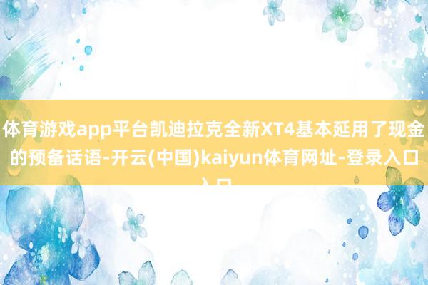体育游戏app平台凯迪拉克全新XT4基本延用了现金的预备话语-开云(中国)kaiyun体育网址-登录入口