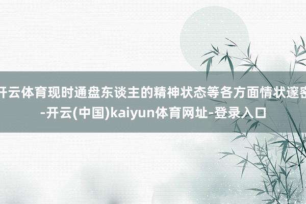 开云体育现时通盘东谈主的精神状态等各方面情状邃密-开云(中国)kaiyun体育网址-登录入口