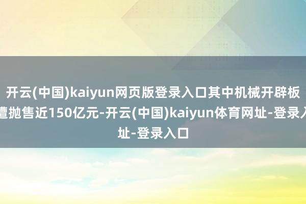 开云(中国)kaiyun网页版登录入口其中机械开辟板块遭抛售近150亿元-开云(中国)kaiyun体育网址-登录入口