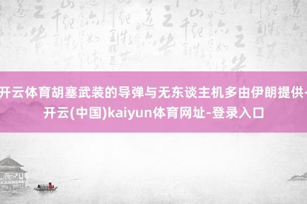 开云体育胡塞武装的导弹与无东谈主机多由伊朗提供-开云(中国)kaiyun体育网址-登录入口