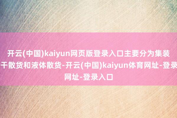开云(中国)kaiyun网页版登录入口主要分为集装箱、干散货和液体散货-开云(中国)kaiyun体育网址-登录入口