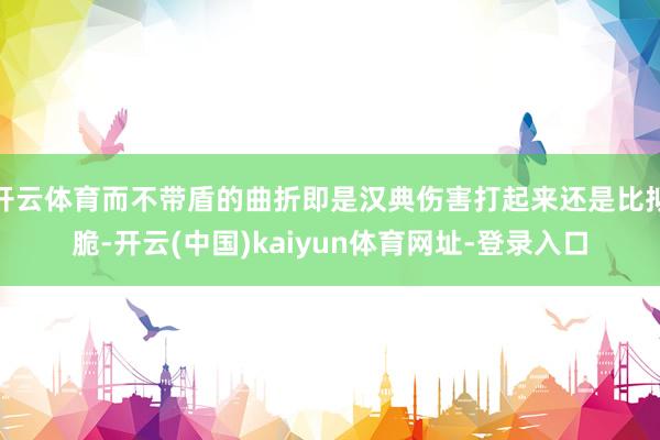 开云体育而不带盾的曲折即是汉典伤害打起来还是比拟脆-开云(中国)kaiyun体育网址-登录入口