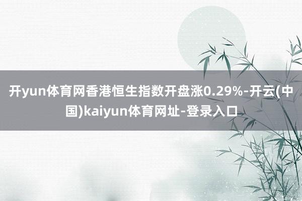 开yun体育网香港恒生指数开盘涨0.29%-开云(中国)kaiyun体育网址-登录入口