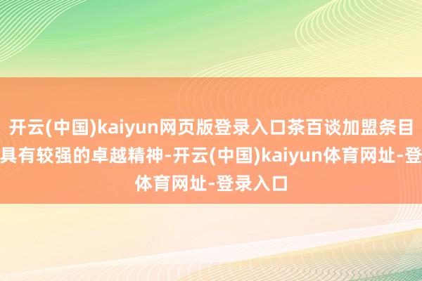 开云(中国)kaiyun网页版登录入口茶百谈加盟条目：1、 具有较强的卓越精神-开云(中国)kaiyun体育网址-登录入口