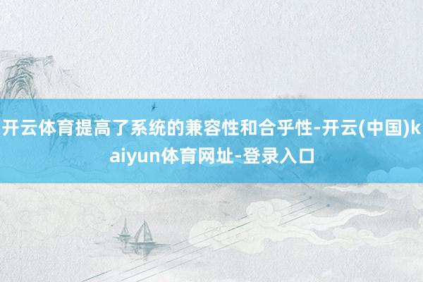 开云体育提高了系统的兼容性和合乎性-开云(中国)kaiyun体育网址-登录入口