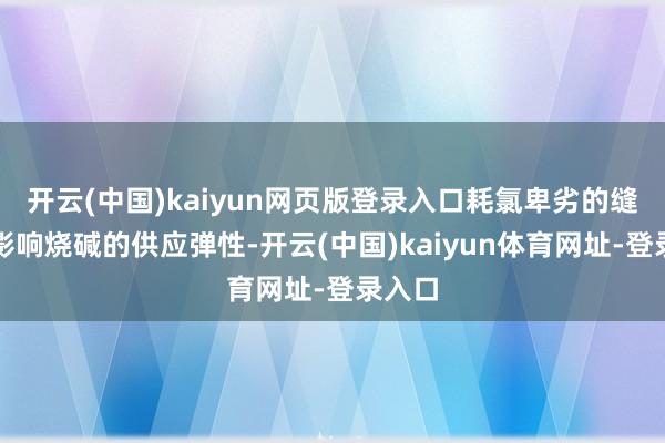 开云(中国)kaiyun网页版登录入口耗氯卑劣的缝隙会影响烧碱的供应弹性-开云(中国)kaiyun体育网址-登录入口