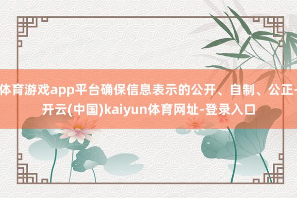 体育游戏app平台确保信息表示的公开、自制、公正-开云(中国)kaiyun体育网址-登录入口