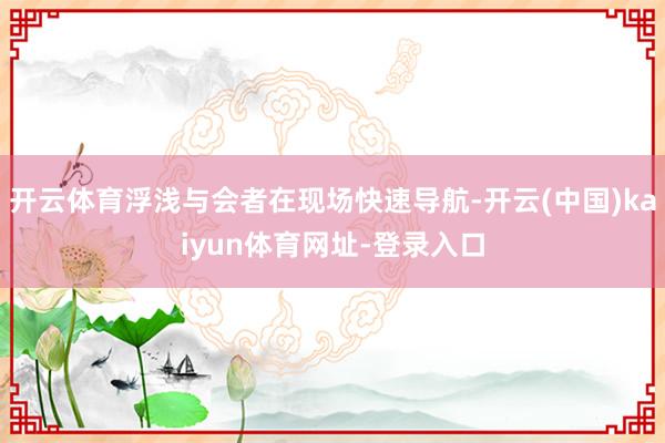 开云体育浮浅与会者在现场快速导航-开云(中国)kaiyun体育网址-登录入口