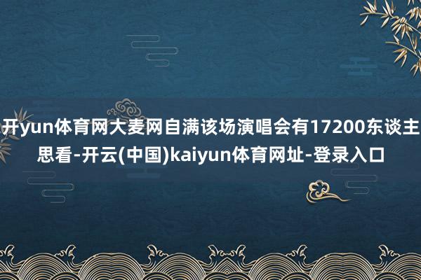 开yun体育网大麦网自满该场演唱会有17200东谈主思看-开云(中国)kaiyun体育网址-登录入口