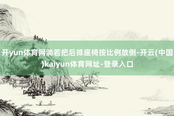 开yun体育网淌若把后排座椅按比例放倒-开云(中国)kaiyun体育网址-登录入口