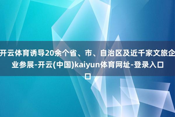 开云体育诱导20余个省、市、自治区及近千家文旅企业参展-开云(中国)kaiyun体育网址-登录入口