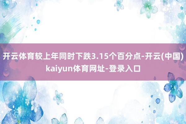 开云体育较上年同时下跌3.15个百分点-开云(中国)kaiyun体育网址-登录入口