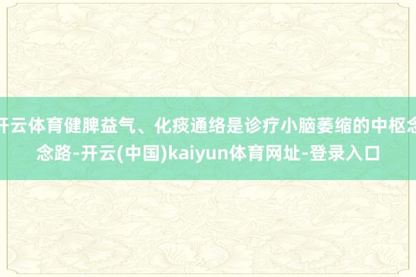 开云体育健脾益气、化痰通络是诊疗小脑萎缩的中枢念念路-开云(中国)kaiyun体育网址-登录入口