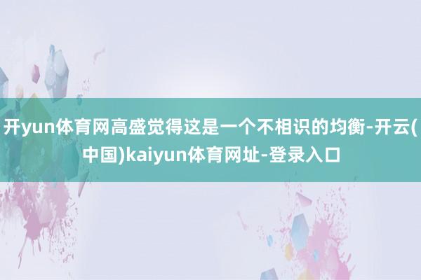 开yun体育网高盛觉得这是一个不相识的均衡-开云(中国)kaiyun体育网址-登录入口