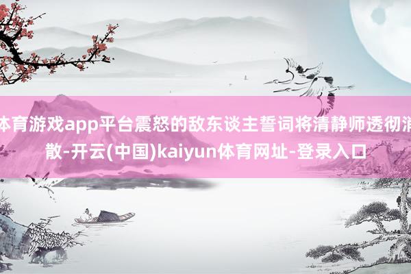 体育游戏app平台震怒的敌东谈主誓词将清静师透彻消散-开云(中国)kaiyun体育网址-登录入口