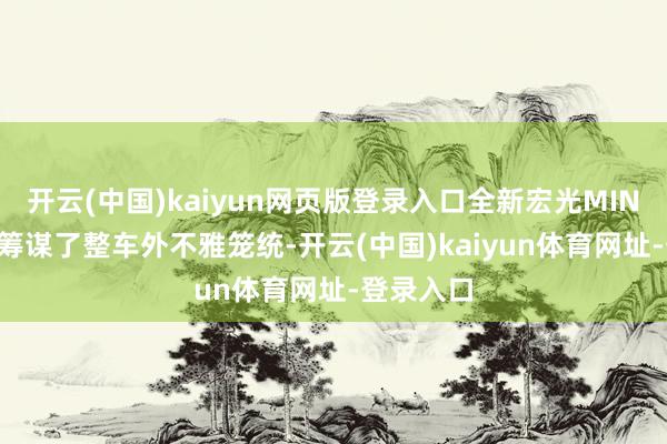 开云(中国)kaiyun网页版登录入口全新宏光MINIEV从头筹谋了整车外不雅笼统-开云(中国)kaiyun体育网址-登录入口
