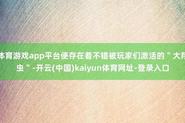 体育游戏app平台便存在着不错被玩家们激活的＂大翔虫＂-开云(中国)kaiyun体育网址-登录入口