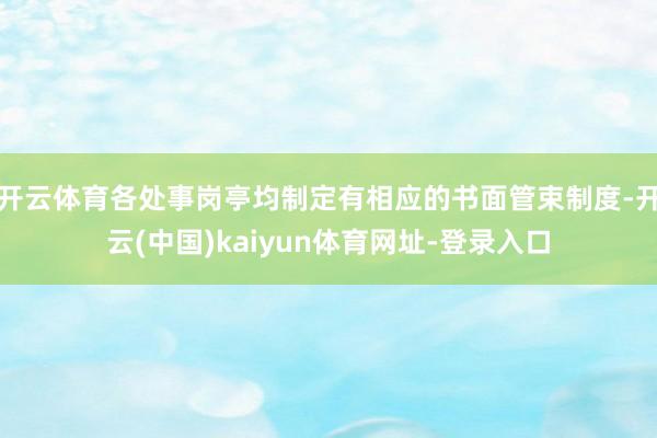 开云体育各处事岗亭均制定有相应的书面管束制度-开云(中国)kaiyun体育网址-登录入口