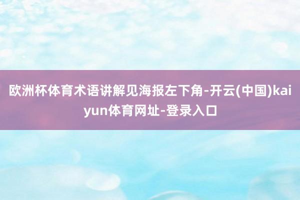 欧洲杯体育术语讲解见海报左下角-开云(中国)kaiyun体育网址-登录入口