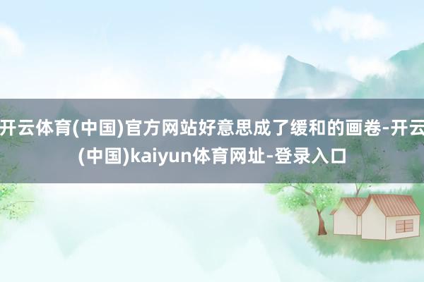 开云体育(中国)官方网站好意思成了缓和的画卷-开云(中国)kaiyun体育网址-登录入口