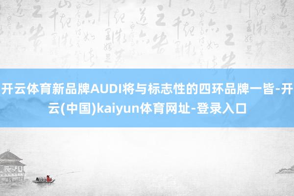 开云体育新品牌AUDI将与标志性的四环品牌一皆-开云(中国)kaiyun体育网址-登录入口