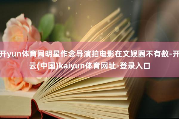 开yun体育网明星作念导演拍电影在文娱圈不有数-开云(中国)kaiyun体育网址-登录入口