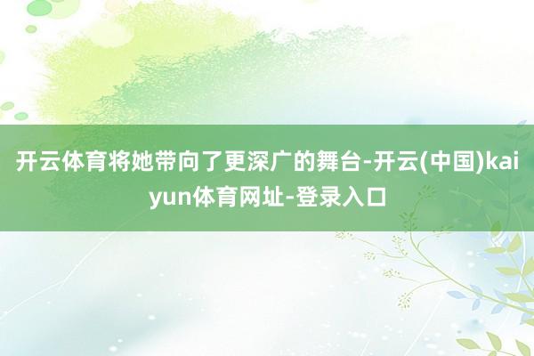 开云体育将她带向了更深广的舞台-开云(中国)kaiyun体育网址-登录入口