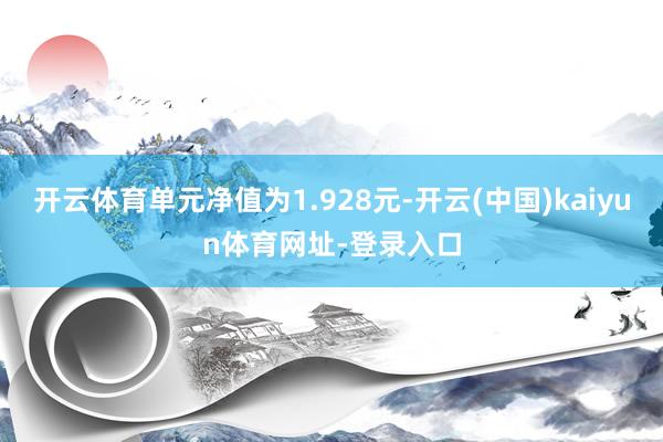 开云体育单元净值为1.928元-开云(中国)kaiyun体育网址-登录入口