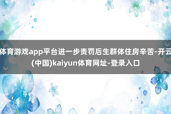 体育游戏app平台进一步责罚后生群体住房辛苦-开云(中国)kaiyun体育网址-登录入口