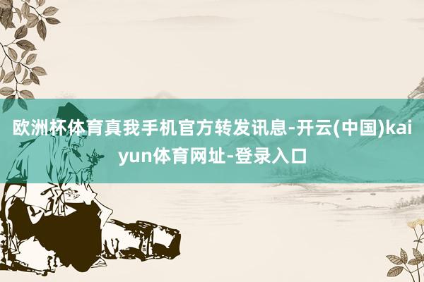 欧洲杯体育真我手机官方转发讯息-开云(中国)kaiyun体育网址-登录入口