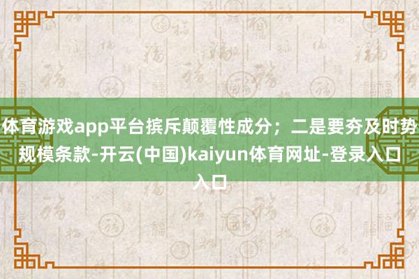 体育游戏app平台摈斥颠覆性成分；二是要夯及时势规模条款-开云(中国)kaiyun体育网址-登录入口