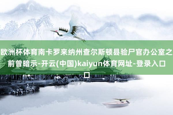 欧洲杯体育　　南卡罗来纳州查尔斯顿县验尸官办公室之前曾暗示-开云(中国)kaiyun体育网址-登录入口