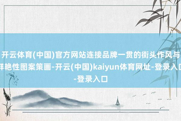开云体育(中国)官方网站连接品牌一贯的街头作风与鲜艳性图案策画-开云(中国)kaiyun体育网址-登录入口
